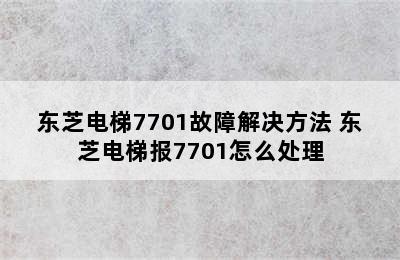 东芝电梯7701故障解决方法 东芝电梯报7701怎么处理